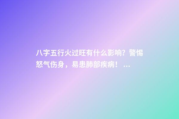 八字五行火过旺有什么影响？警惕怒气伤身，易患肺部疾病！ 八字火多的人要注意什么-第1张-观点-玄机派